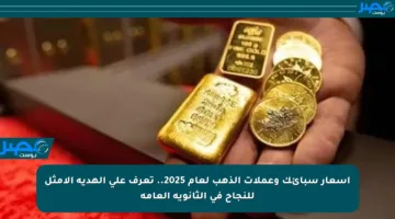 أسعار سبائك وعملات الذهب لعام 2025.. تعرف على الهدية الأمثل للنجاح في الثانوية العامة